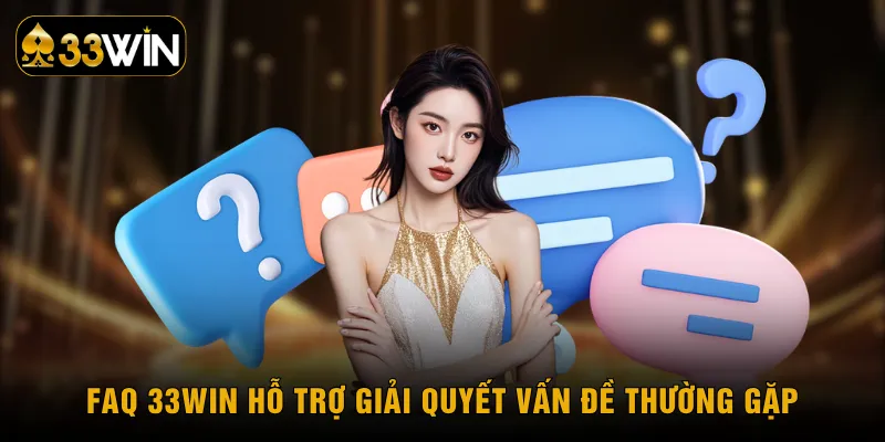 FAQ 33WIN hỗ trợ giải quyết vấn đề thường gặp