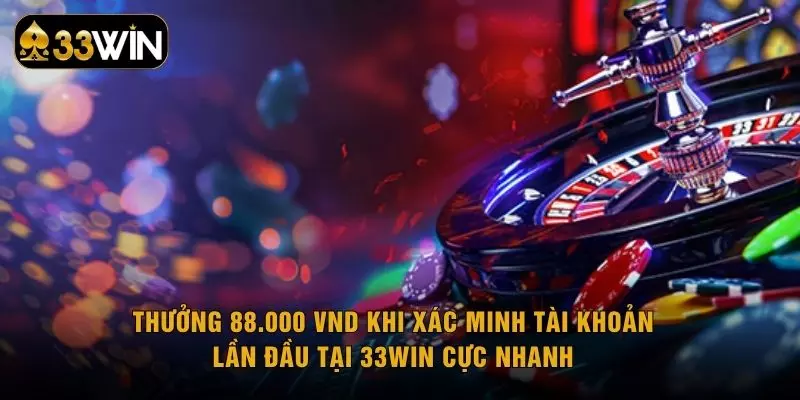 Thưởng 88.000 VND khi xác minh tài khoản lần đầu tại 33WIN cực nhanh